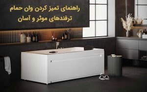 راهنمای تمیز کردن وان حمام + ترفندهای موثر و آسان