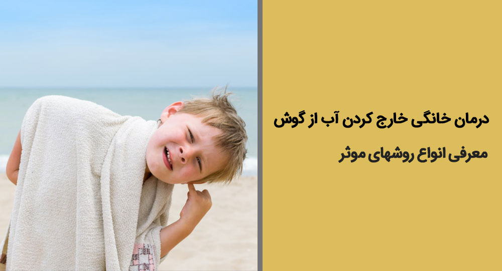 درمان خانگی خارج کردن آب از گوش + معرفی انواع روشها